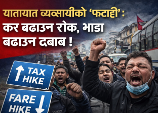 यातायात व्यवसायीको ‘फटाही’ः कर बढाउन रोक, भाडा बढाउन दबाब !