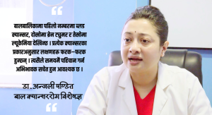 नेपालमै क्यान्सरको उपचार गराएर धेरै बालबालिका पूर्ण रुपमा निको भएका छन् : डा.अन्जली पण्डित