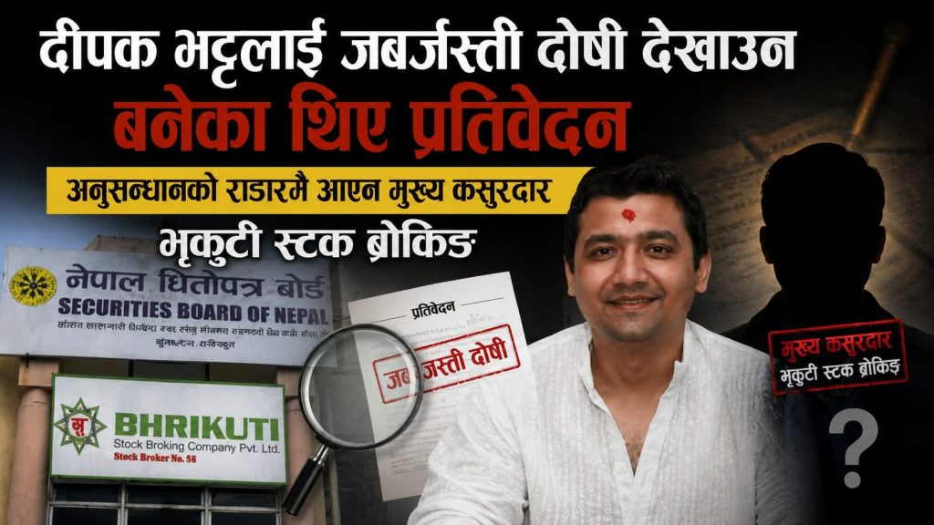 दीपक भट्टलाई जबर्जस्ती दोषी देखाउन बनेका थिए प्रतिवेदन, मुख्य कसूर गर्ने ब्रोकर किन भगाइयो ?