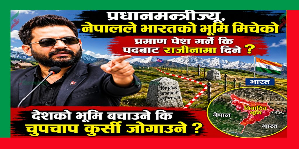 प्रधानमन्त्रीज्यू, नेपालले भारतको भूमि मिचेको प्रमाण पेश गर्ने कि पदबाट राजीनामा दिने ?