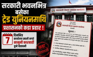 सरकारी भवनभित्र बसेका ट्रेड युनियनमाथि प्रशासनको कडा प्रहार ! ७ दिनभित्र कार्यालय खाली नगरे कानुनी कारबाही हुने चेतावनी