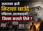 जनतामा झनै निराशा छाउँदै, पछिल्ला आत्मदाहको जिम्मा कसले लिने ? जनतामा झनै निराशा छाउँदै, पछिल्ला आत्मदाहको जिम्मा कसले लिने ?