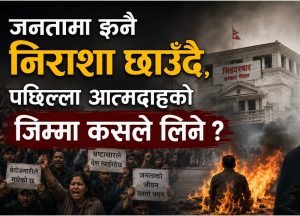 जनतामा झनै निराशा छाउँदै, पछिल्ला आत्मदाहको जिम्मा कसले लिने ? जनतामा झनै निराशा छाउँदै, पछिल्ला आत्मदाहको जिम्मा कसले लिने ?