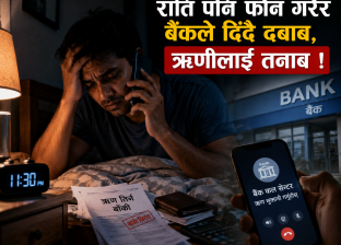 राति पनि फोन गरेर बैंकले दिँदै दबाब, ऋणीलाई तनाव ! राति पनि फोन गरेर बैंकले दिँदै दबाब, ऋणीलाई तनाव !