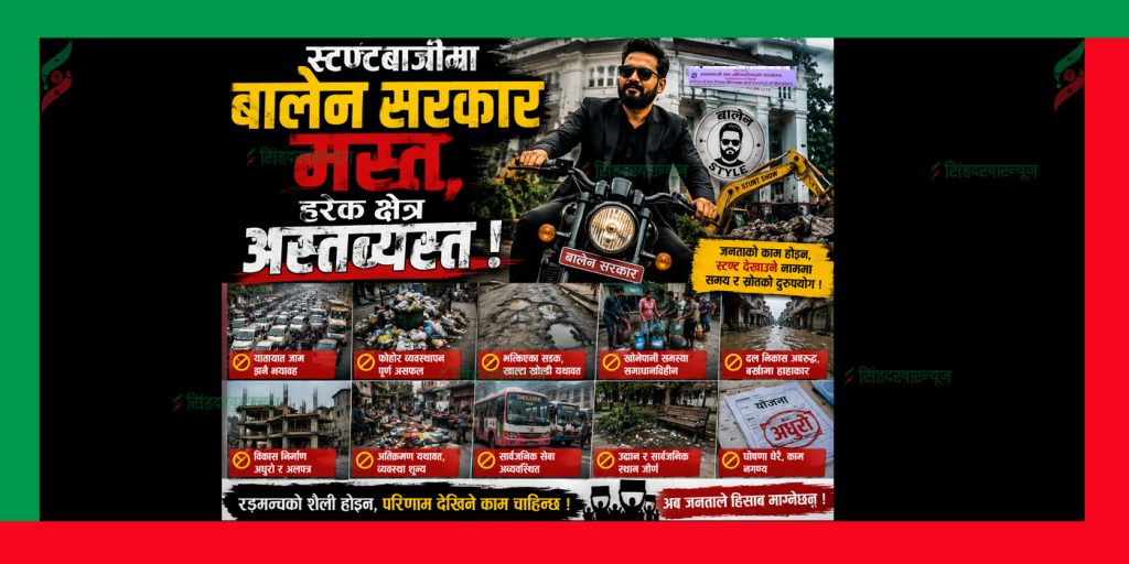 स्टण्टबाजीमा बालेन सरकार मस्त, हरेक क्षेत्र अस्तव्यस्त !