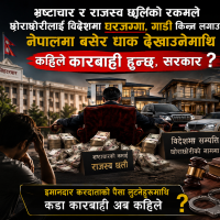 भ्रष्टाचार र राजस्व छलिको रकमले छोराछोरीलाई विदेशमा घरजग्गा, गाडी किन्न लगाउने, नेपालमा बसेर धाक देखाउनेमाथि कहिले कारबाही हुन्छ, सरकार ?