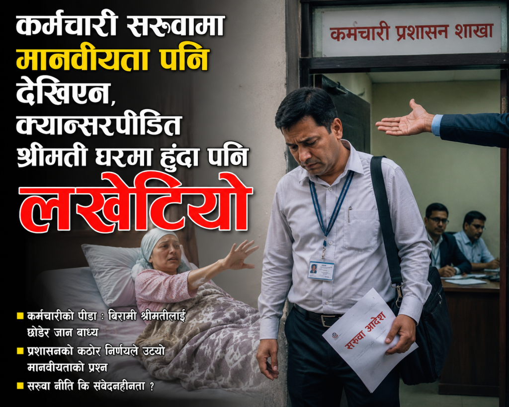कर्मचारी  सरुवामा मानवीयता पनि देखिएन,क्यान्सरपीडित श्रीमती घरमा  हुँदा पनि लखेटियो 
