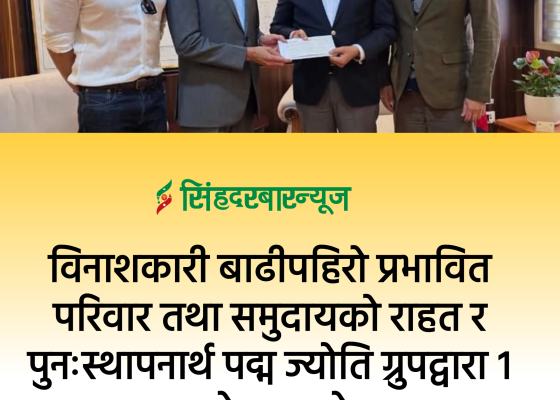 विनाशकारी बाढीपहिरो प्रभावित परिवार तथा समुदायको राहत र पुनःस्थापनार्थ पद्म ज्योति ग्रुपद्वारा १ करोड सहयोग