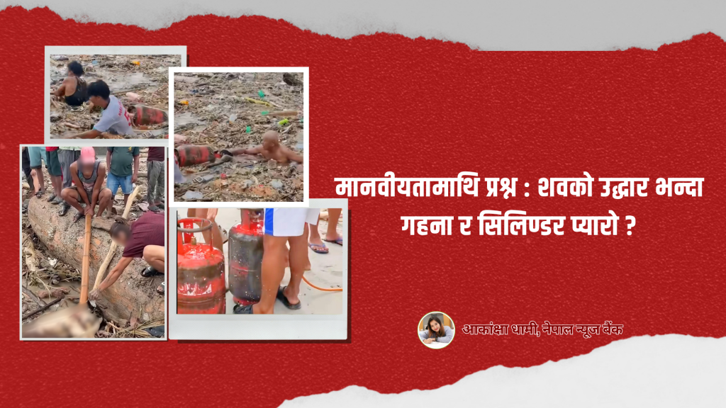 मानवीयतामाथि प्रश्न : शवको उद्धार भन्दा गहना र सिलिण्डर प्यारो ?