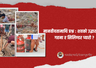 मानवीयतामाथि प्रश्न : शवको उद्धार भन्दा गहना र सिलिण्डर प्यारो ?