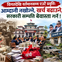 विगतदेखि वर्तमानसम्म एउटै प्रवृत्तिः आम्दानी नखोज्ने, खर्च बढाउने, सरकारी सम्पत्ति बेवास्ता गर्ने !
