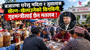 बजारमा घरेलु मदिरा र जुवातास खेल्न–खेलाउनेको बिगबिगी, गृहमन्त्रीलाई छैन मतलब !