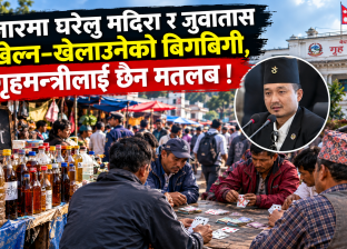 बजारमा घरेलु मदिरा र जुवातास खेल्न–खेलाउनेको बिगबिगी, गृहमन्त्रीलाई छैन मतलब !