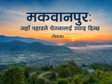 मकवानपुर: जहाँ पहाडले चेतनालाई उचाइ दिन्छ(नियात्रा)