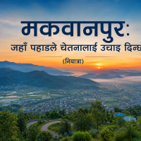मकवानपुर: जहाँ पहाडले चेतनालाई उचाइ दिन्छ(नियात्रा)
