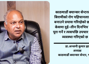 नेपालमा क्यान्सर उपचार राम्रो छैन भन्ने बुझाइ गलत हो, सबैखाले उपचार संभव छ : डा.अन्जनी कुमार झा
